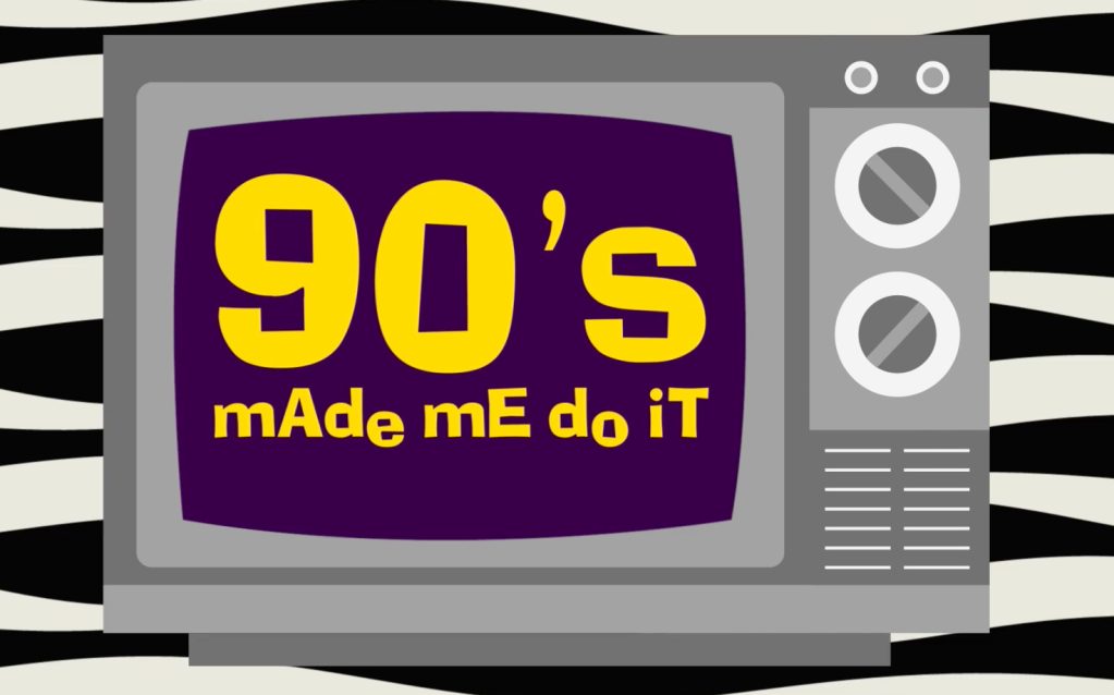 90's Made Me Do It
